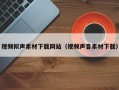 泉州视频拟声素材下载网站（视频声音素材下载）