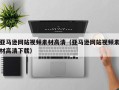 泉州亚马逊网站视频素材高清（亚马逊网站视频素材高清下载）