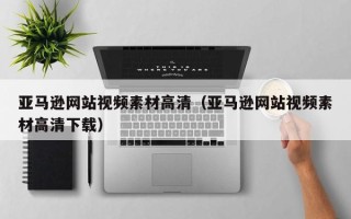 泉州亚马逊网站视频素材高清（亚马逊网站视频素材高清下载）