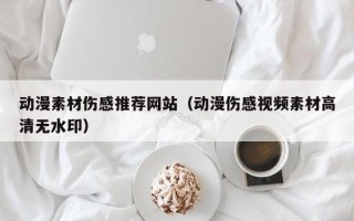 泉州动漫素材伤感推荐网站（动漫伤感视频素材高清无水印）