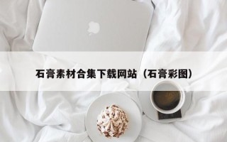 泉州石膏素材合集下载网站（石膏彩图）