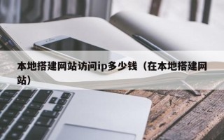 泉州本地搭建网站访问ip多少钱（在本地搭建网站）