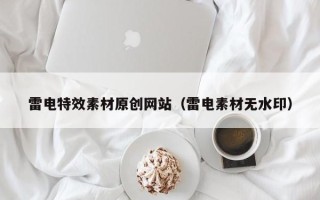 泉州雷电特效素材原创网站（雷电素材无水印）