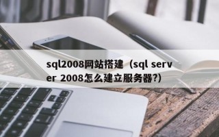 泉州sql2008网站搭建（sql server 2008怎么建立服务器?）