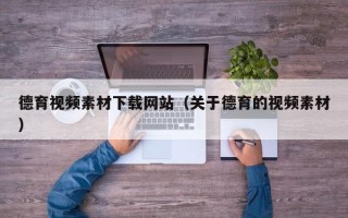 泉州德育视频素材下载网站（关于德育的视频素材）