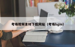 泉州考场视频素材下载网站（考场bgm）