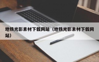泉州地铁光影素材下载网站（地铁光影素材下载网站）