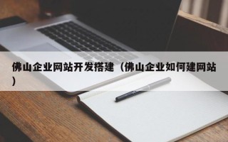 泉州佛山企业网站开发搭建（佛山企业如何建网站）