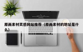 泉州原画素材灵感网站推荐（原画素材的地址是什么）