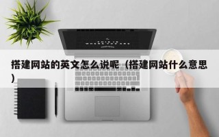 泉州搭建网站的英文怎么说呢（搭建网站什么意思）