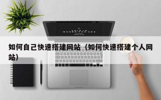 泉州如何自己快速搭建网站（如何快速搭建个人网站）